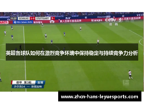 英超各球队如何在激烈竞争环境中保持稳定与持续竞争力分析