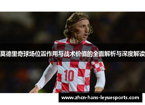 莫德里奇球场位置作用与战术价值的全面解析与深度解读
