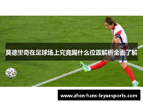 莫德里奇在足球场上究竟踢什么位置解析全面了解