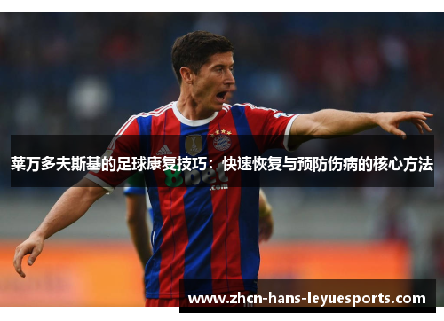 莱万多夫斯基的足球康复技巧:快速恢复与预防伤病的核心方法 莱万多夫斯基的足球康复技巧:快速恢复与预防伤病的核心方法