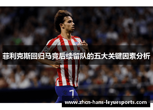 菲利克斯回归马竞后续留队的五大关键因素分析