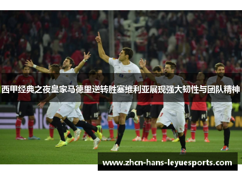 西甲经典之夜皇家马德里逆转胜塞维利亚展现强大韧性与团队精神 西甲经典之夜皇家马德里逆转胜塞维利亚展现强大韧性与团队精神