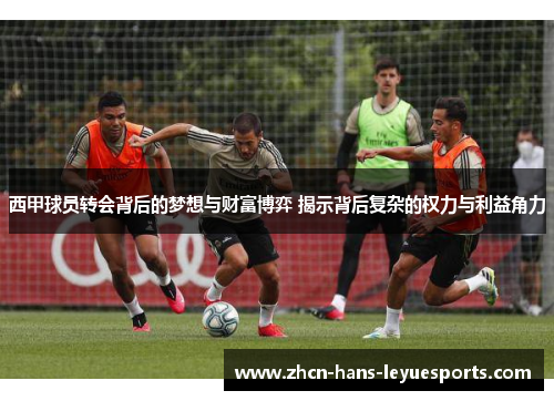西甲球员转会背后的梦想与财富博弈 揭示背后复杂的权力与利益角力