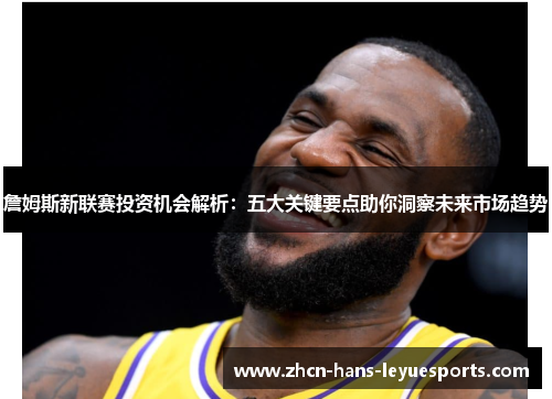 詹姆斯新联赛投资机会解析：五大关键要点助你洞察未来市场趋势