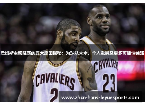 詹姆斯主动降薪的五大原因揭秘：为球队未来、个人发展及更多可能性铺路