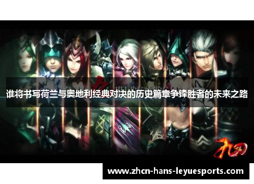 谁将书写荷兰与奥地利经典对决的历史篇章争锋胜者的未来之路 谁将书写荷兰与奥地利经典对决的历史篇章争锋胜者的未来之路