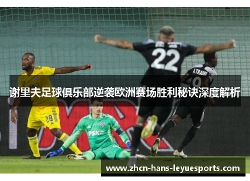 谢里夫足球俱乐部逆袭欧洲赛场胜利秘诀深度解析