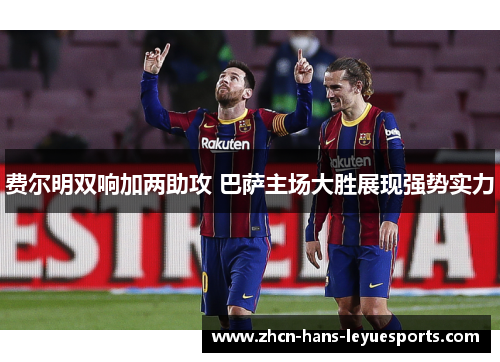 费尔明双响加两助攻 巴萨主场大胜展现强势实力 费尔明双响加两助攻 巴萨主场大胜展现强势实力