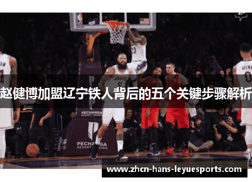 赵健博加盟辽宁铁人背后的五个关键步骤解析