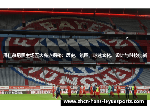 拜仁慕尼黑主场五大亮点揭秘：历史、氛围、球迷文化、设计与科技创新