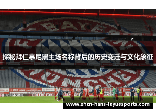 探秘拜仁慕尼黑主场名称背后的历史变迁与文化象征