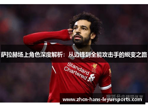 萨拉赫场上角色深度解析:从边锋到全能攻击手的蜕变之路 萨拉赫场上角色深度解析:从边锋到全能攻击手的蜕变之路