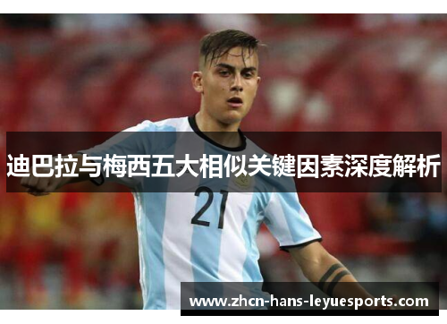 迪巴拉与梅西五大相似关键因素深度解析 迪巴拉与梅西五大相似关键因素深度解析