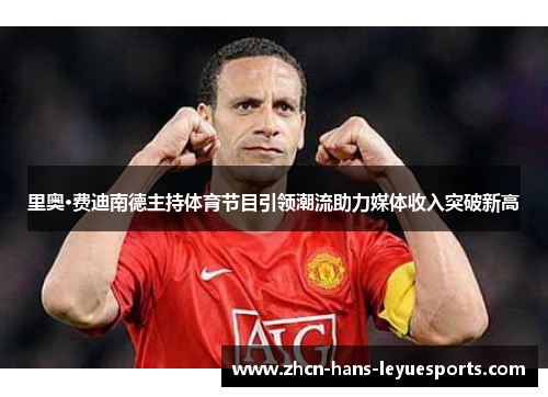 里奥·费迪南德主持体育节目引领潮流助力媒体收入突破新高