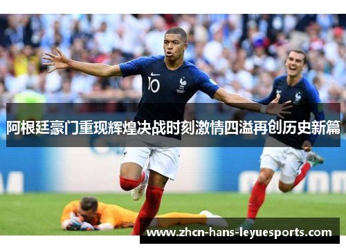 阿根廷豪门重现辉煌决战时刻激情四溢再创历史新篇