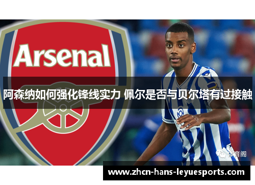 阿森纳如何强化锋线实力 佩尔是否与贝尔塔有过接触