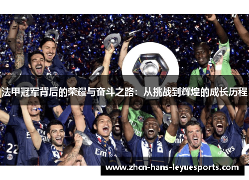 法甲冠军背后的荣耀与奋斗之路:从挑战到辉煌的成长历程 法甲冠军背后的荣耀与奋斗之路:从挑战到辉煌的成长历程