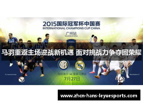 马羽重返主场迎战新机遇 面对挑战力争夺回荣耀