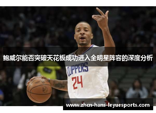 鲍威尔能否突破天花板成功进入全明星阵容的深度分析