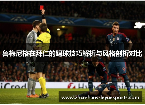 鲁梅尼格在拜仁的踢球技巧解析与风格剖析对比