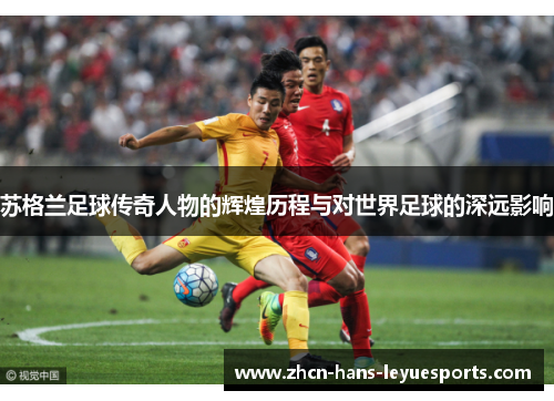 苏格兰足球传奇人物的辉煌历程与对世界足球的深远影响