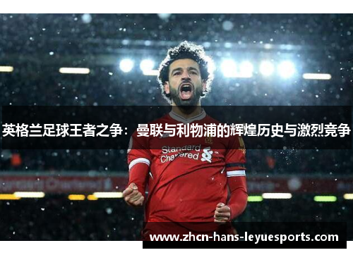 英格兰足球王者之争：曼联与利物浦的辉煌历史与激烈竞争
