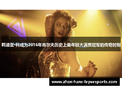 莉迪亚·科成为2016年高尔夫历史上最年轻大满贯冠军的传奇时刻