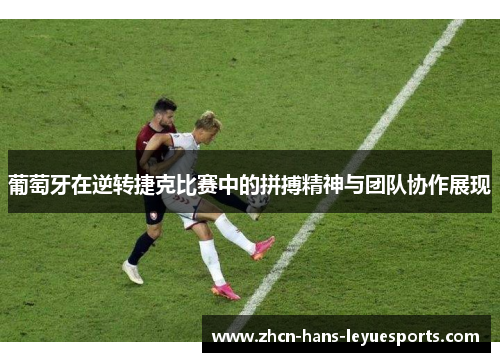 葡萄牙在逆转捷克比赛中的拼搏精神与团队协作展现