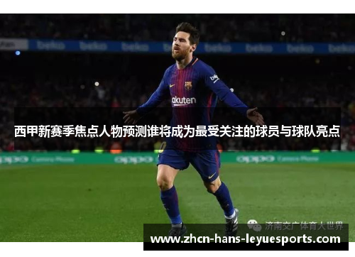 西甲新赛季焦点人物预测谁将成为最受关注的球员与球队亮点