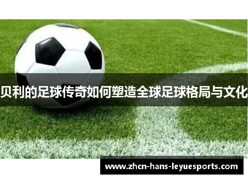 贝利的足球传奇如何塑造全球足球格局与文化