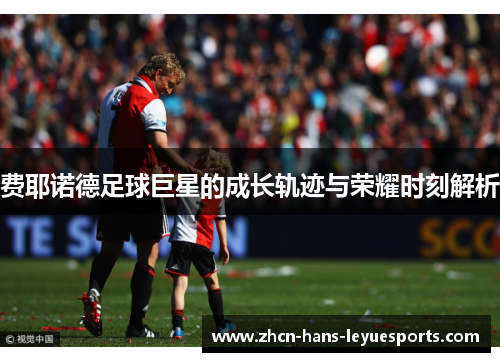 费耶诺德足球巨星的成长轨迹与荣耀时刻解析
