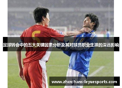 足球转会中的五大关键因素分析及其对球员职业生涯的深远影响
