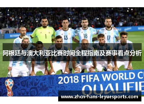 阿根廷与澳大利亚比赛时间全程指南及赛事看点分析