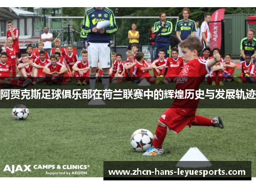 阿贾克斯足球俱乐部在荷兰联赛中的辉煌历史与发展轨迹 阿贾克斯足球俱乐部在荷兰联赛中的辉煌历史与发展轨迹