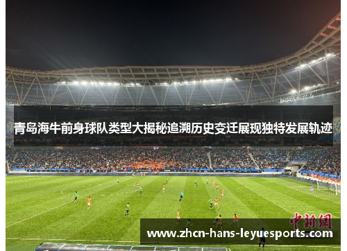 青岛海牛前身球队类型大揭秘追溯历史变迁展现独特发展轨迹