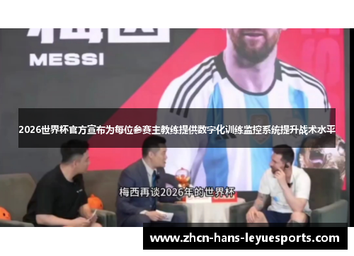 2026世界杯官方宣布为每位参赛主教练提供数字化训练监控系统提升战术水平