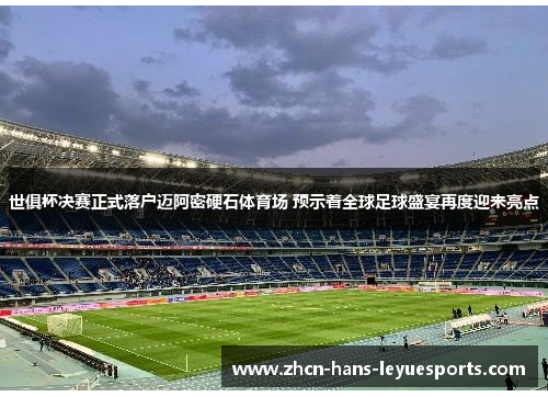 世俱杯决赛正式落户迈阿密硬石体育场 预示着全球足球盛宴再度迎来亮点