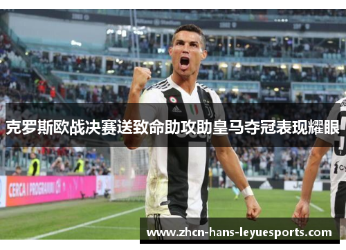 克罗斯欧战决赛送致命助攻助皇马夺冠表现耀眼