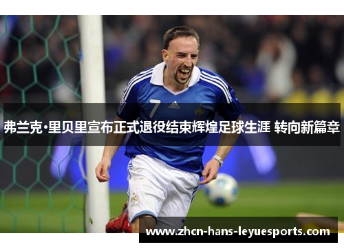 弗兰克·里贝里宣布正式退役结束辉煌足球生涯 转向新篇章