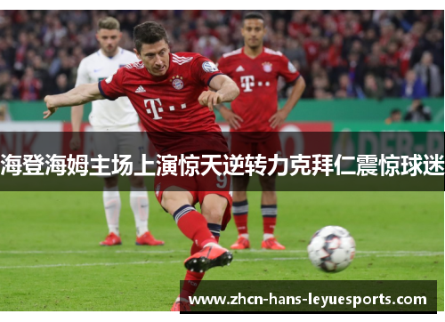 海登海姆主场上演惊天逆转力克拜仁震惊球迷