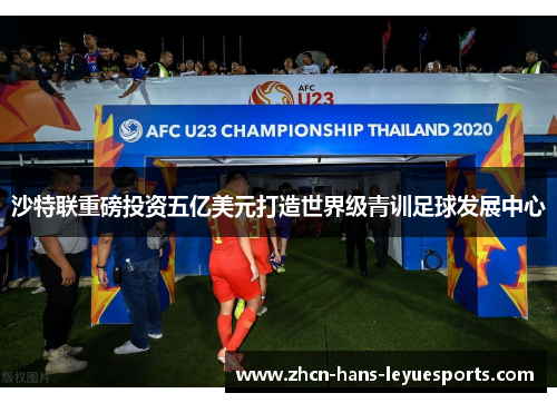 沙特联重磅投资五亿美元打造世界级青训足球发展中心