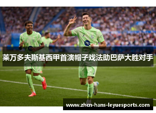 莱万多夫斯基西甲首演帽子戏法助巴萨大胜对手
