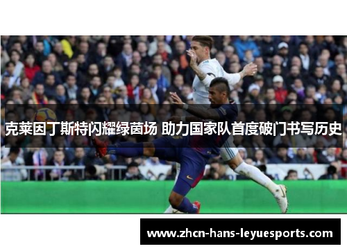 克莱因丁斯特闪耀绿茵场 助力国家队首度破门书写历史