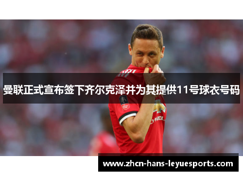 曼联正式宣布签下齐尔克泽并为其提供11号球衣号码