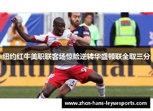 纽约红牛美职联客场惊险逆转华盛顿联全取三分