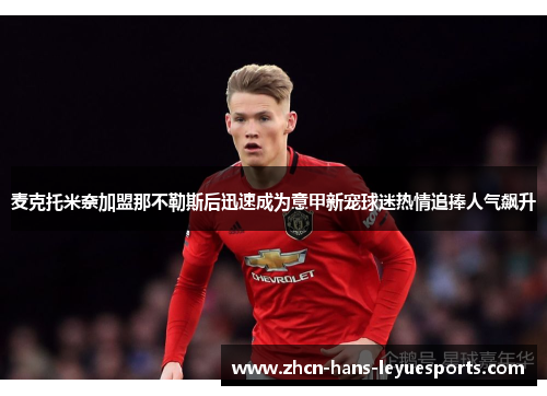 麦克托米奈加盟那不勒斯后迅速成为意甲新宠球迷热情追捧人气飙升