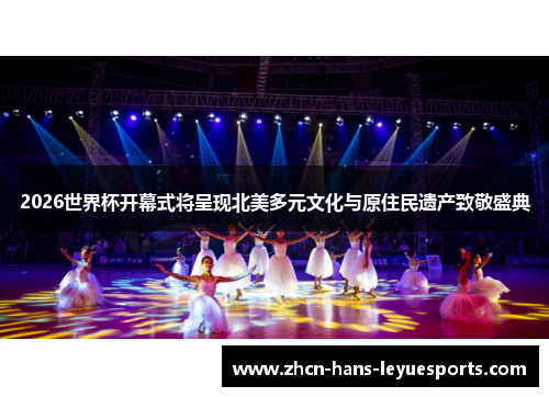 2026世界杯开幕式将呈现北美多元文化与原住民遗产致敬盛典